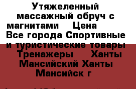 Утяжеленный массажный обруч с магнитами. › Цена ­ 900 - Все города Спортивные и туристические товары » Тренажеры   . Ханты-Мансийский,Ханты-Мансийск г.